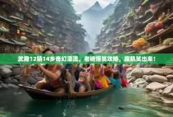 武隆12镇14乡奇幻漂流，老杨爆笑攻略，腹肌笑出来！