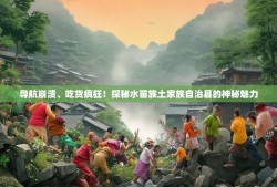 导航崩溃、吃货疯狂！探秘水苗族土家族自治县的神秘魅力