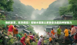 导航崩溃、吃货疯狂！探秘水苗族土家族自治县的神秘魅力
