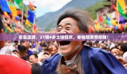 忠县漫游，21镇6乡土味狂欢，老杨爆笑带你嗨！