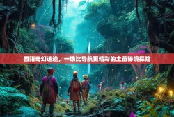 酉阳奇幻迷途，一场比导航更精彩的土苗秘境探险