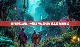酉阳奇幻迷途，一场比导航更精彩的土苗秘境探险