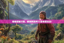 老杨探秘川西，解锁阿坝州12县奇葩玩法！