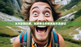 从天彭到白鹿，旅游博主的爆笑踩坑漫游记