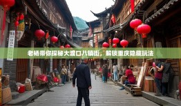 老杨带你探秘大渡口八镇街，解锁重庆隐藏玩法