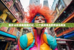 重庆38区县暴走魔幻记，一个旅游博主的荒诞与真实