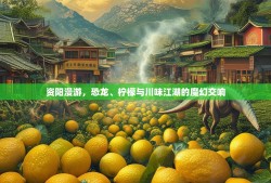 资阳漫游，恐龙、柠檬与川味江湖的魔幻交响
