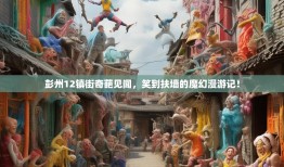 彭州12镇街奇葩见闻，笑到扶墙的魔幻漫游记！