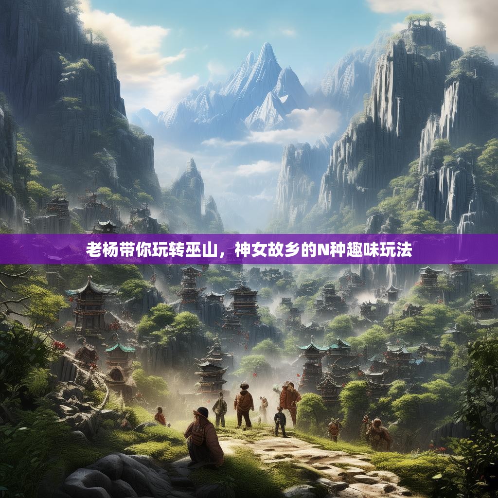 老杨带你玩转巫山，神女故乡的N种趣味玩法