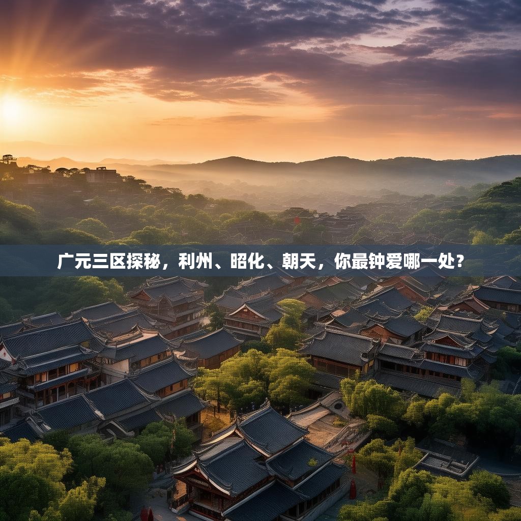 广元三区探秘，利州、昭化、朝天，你最钟爱哪一处？