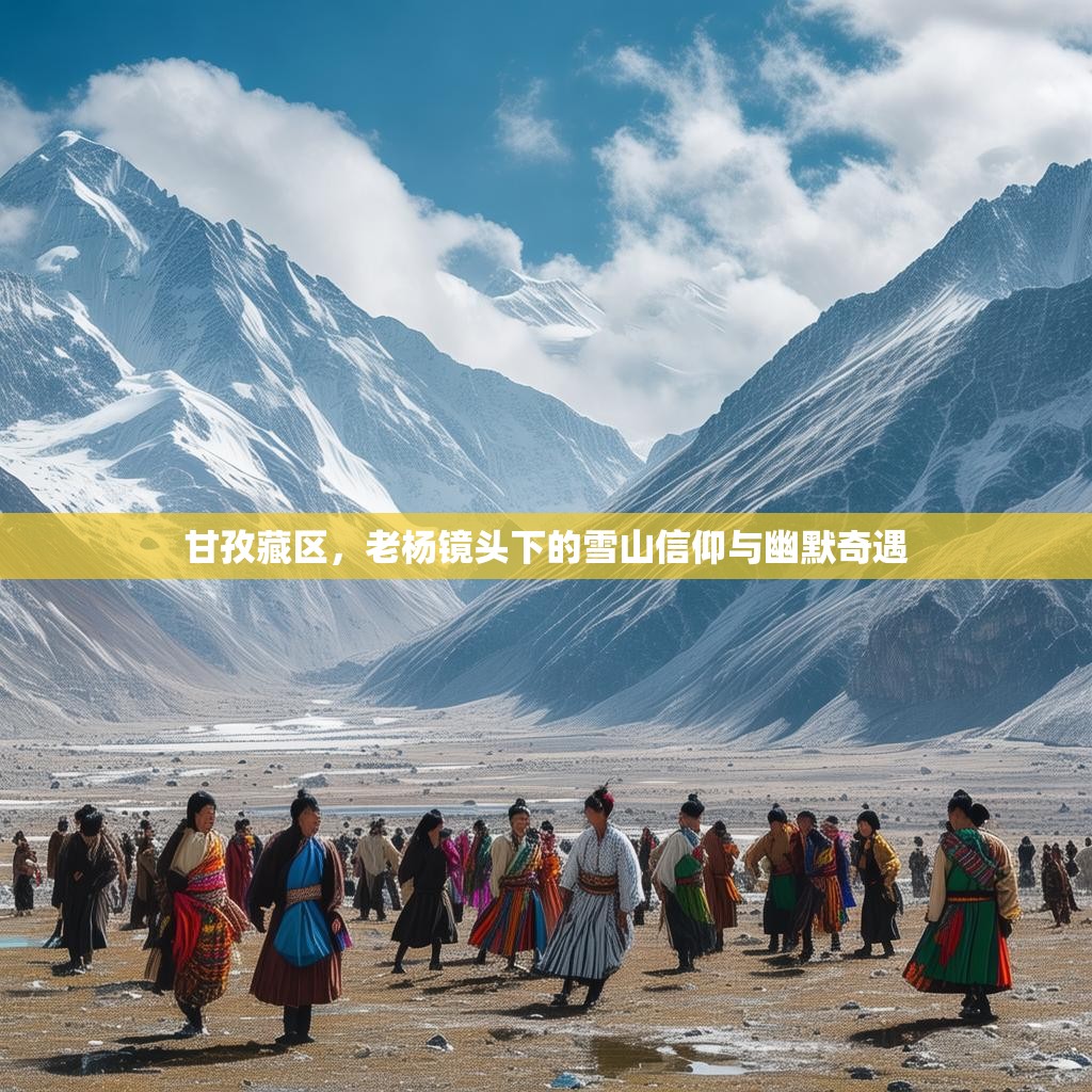 甘孜藏区，老杨镜头下的雪山信仰与幽默奇遇