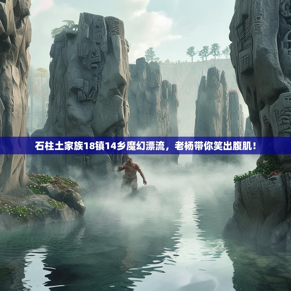 石柱土家族18镇14乡魔幻漂流，老杨带你笑出腹肌！