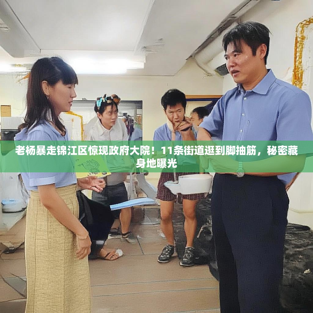 老杨暴走锦江区惊现政府大院！11条街道逛到脚抽筋，秘密藏身地曝光