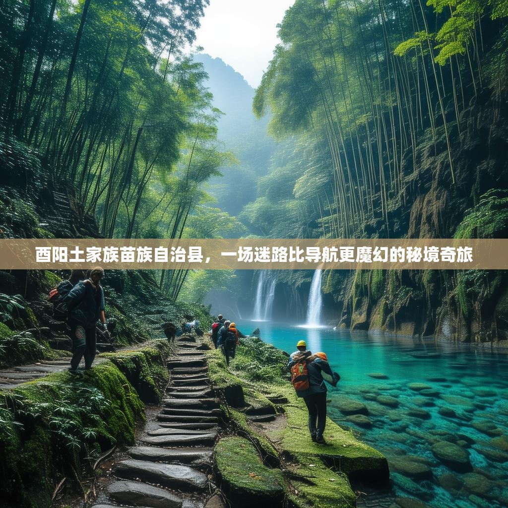 酉阳土家族苗族自治县，一场迷路比导航更魔幻的秘境奇旅